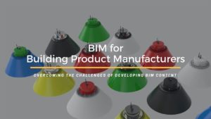 BIM for Product Manufacturers Why It is Time to Develop BIM Content?